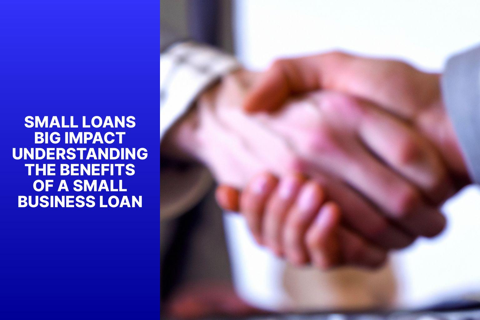 Small Loans Big Impact Understanding the Benefits of a Small Business Loan