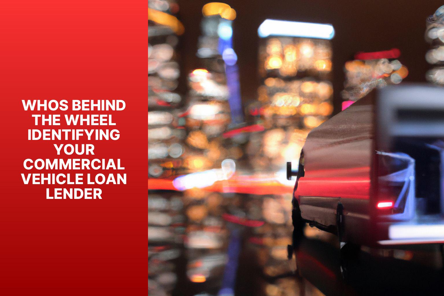 Whos Behind the Wheel Identifying Your Commercial Vehicle Loan Lender